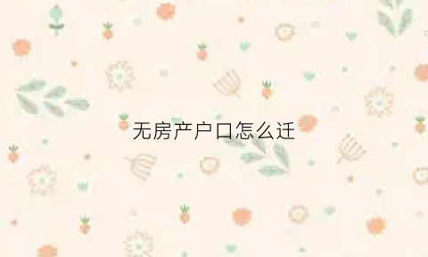 无房产户口怎么迁(无房户口怎么迁移)
