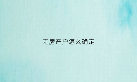 无房产户怎么确定(无房产户怎么确定户主)