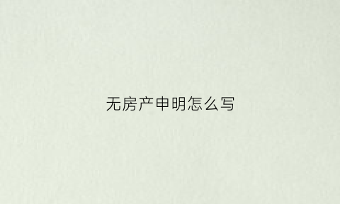 无房产申明怎么写(无房产申明怎么写范文)