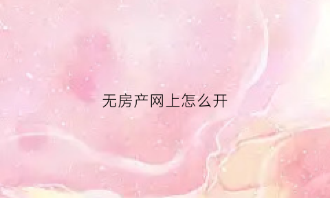 无房产网上怎么开(无房产网上怎么开证明)