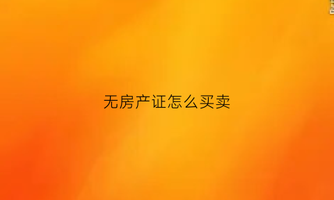 无房产证怎么买卖(无房产证怎么卖房子)