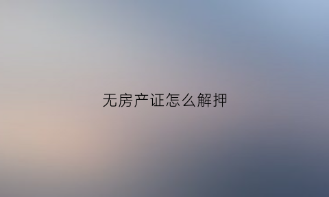 无房产证怎么解押