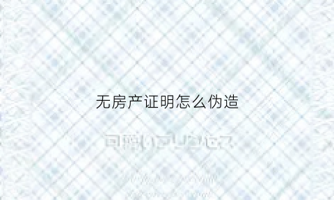 无房产证明怎么伪造