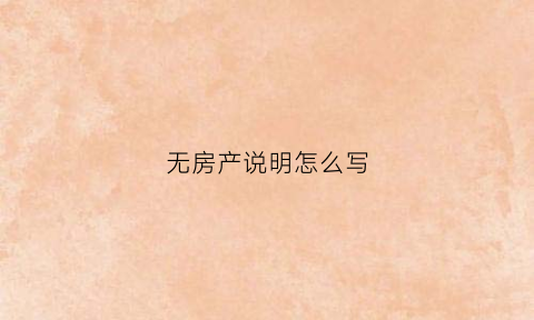 无房产说明怎么写(无房产情况说明)
