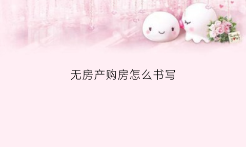 无房产购房怎么书写(无房产购房怎么书写协议)