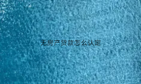 无房产贷款怎么认定(无房且无贷款记录是什么意思)
