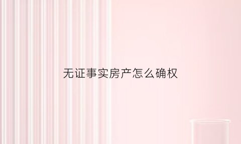 无证事实房产怎么确权(无证房屋合法认定标准)