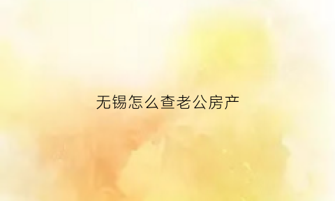 无锡怎么查老公房产