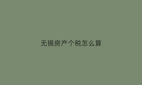 无锡房产个税怎么算(无锡房屋税费计算)