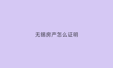 无锡房产怎么证明(无锡无房证明)