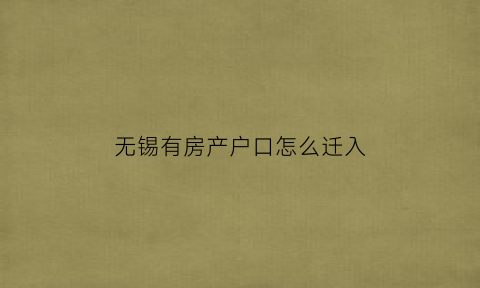 无锡有房产户口怎么迁入(无锡有房子怎么落户)