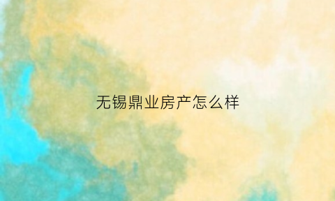 无锡鼎业房产怎么样