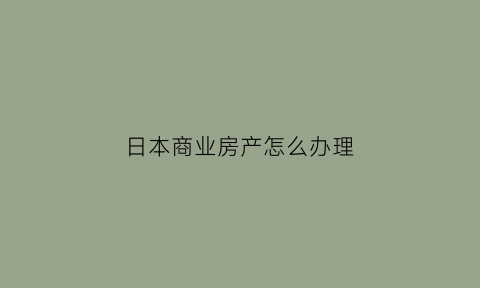 日本商业房产怎么办理