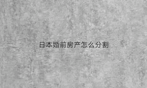 日本婚前房产怎么分割