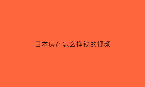 日本房产怎么挣钱的视频