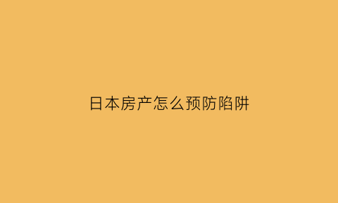 日本房产怎么预防陷阱(日本的房子如何防盗)