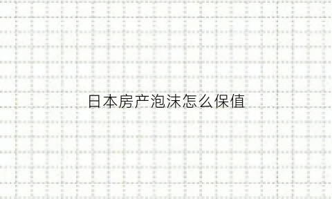 日本房产泡沫怎么保值