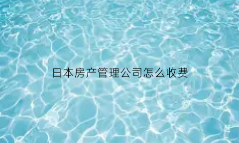 日本房产管理公司怎么收费