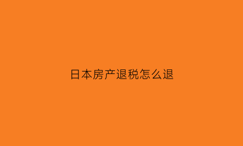 日本房产退税怎么退(日本房产税费怎么算的)