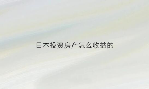 日本投资房产怎么收益的