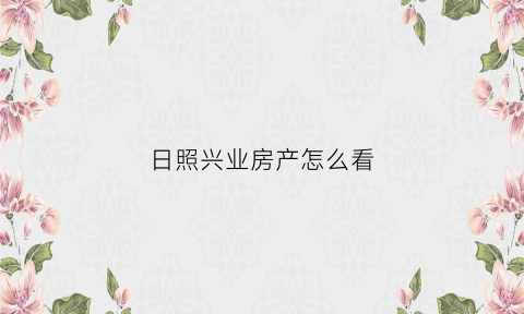 日照兴业房产怎么看(日照兴业房产楼盘分布)