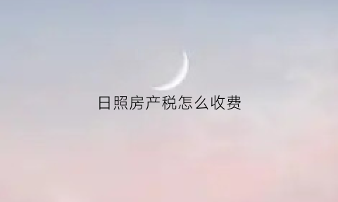 日照房产税怎么收费(日照市契税2021年收费标准)