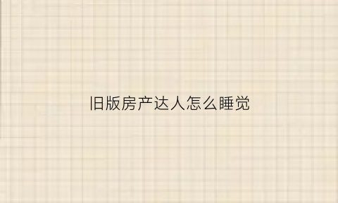 旧版房产达人怎么睡觉(房产达人怎么玩手机版)