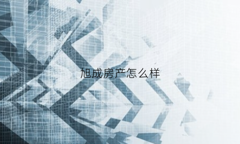 旭成房产怎么样(旭诚房地产)