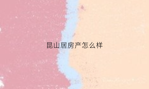 昆山居房产怎么样