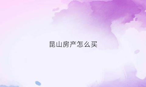 昆山房产怎么买