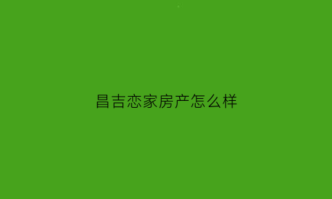 昌吉恋家房产怎么样(昌吉恋家房产怎么样啊)