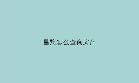 昌黎怎么查询房产(房产怎么网上查询)