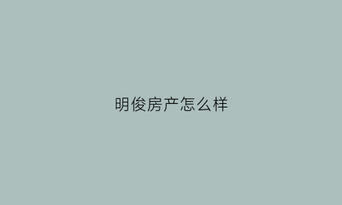 明俊房产怎么样(明俊装饰有限公司)