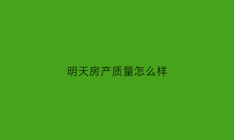 明天房产质量怎么样(明天楼房)