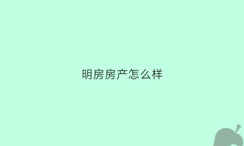 明房房产怎么样(房屋明堂指什么位置)