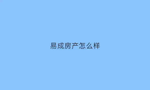 易成房产怎么样(易成房地产)