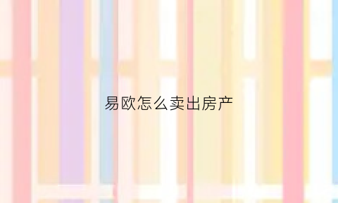易欧怎么卖出房产(易欧怎么买币)