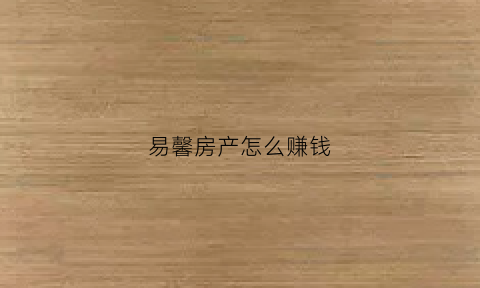 易馨房产怎么赚钱(易馨房产怎么赚钱的)