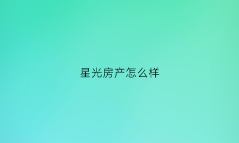 星光房产怎么样(星光房地产怎么样)