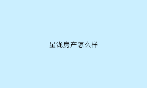 星泷房产怎么样(星泷地产对员工怎样)