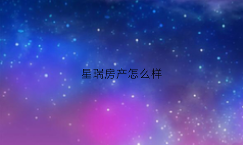 星瑞房产怎么样(星瑞国际)