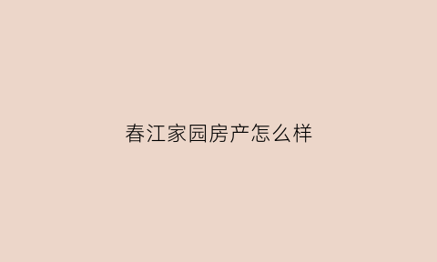 春江家园房产怎么样(春江嘉园楼盘怎么样)