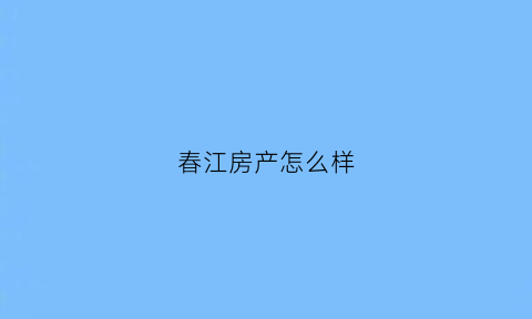 春江房产怎么样(春江花园房源)