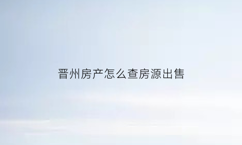 晋州房产怎么查房源出售(晋州市房产交易网)