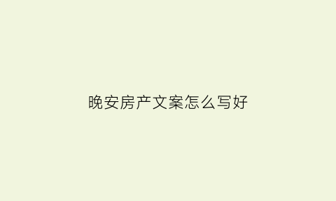 晚安房产文案怎么写好(房产文案短句干净治愈)