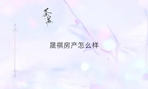 晟祺房产怎么样(晟琪置业有限公司怎么样)