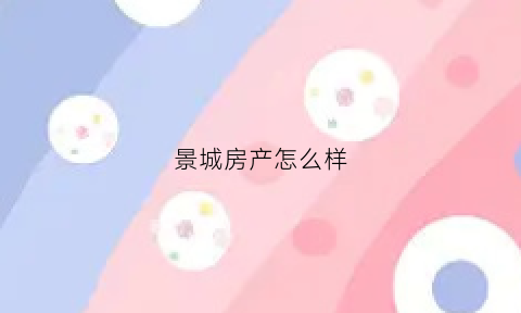 景城房产怎么样(景城置业有限公司)