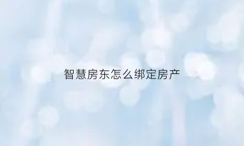 智慧房东怎么绑定房产(智慧房东简化版)