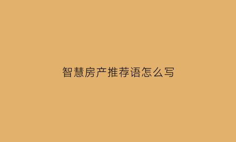 智慧房产推荐语怎么写(智慧房产信息系统)