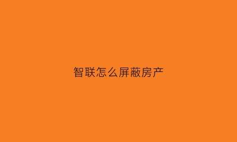 智联怎么屏蔽房产(智联怎么屏蔽链家)